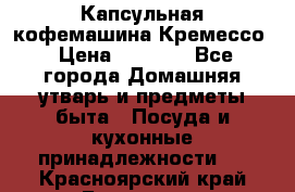 Капсульная кофемашина Кремессо › Цена ­ 2 500 - Все города Домашняя утварь и предметы быта » Посуда и кухонные принадлежности   . Красноярский край,Бородино г.